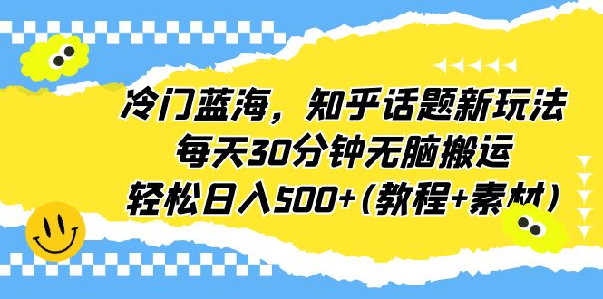 （6567期）冷门蓝海，知乎话题新玩法，每天30分钟无脑搬运，轻松日入500+(教程+素材)-创奇社