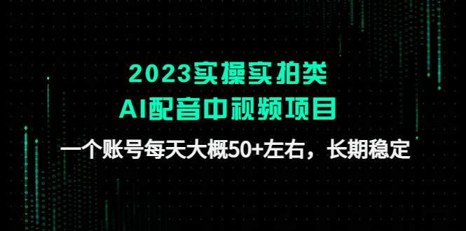 （4674期）2023实操实拍类AI配音中视频项目，一个账号每天大概50+左右，长期稳定-创奇社 - AI前沿·副业变现·资源教程！