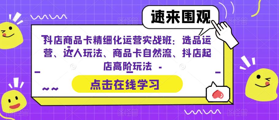 （6488期）抖店商品卡精细化运营实操班：选品运营、达人玩法、商品卡自然流、抖店起店-创奇社 - AI前沿·副业变现·资源教程！