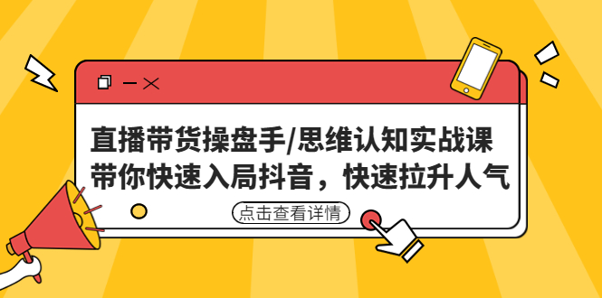 （4731期）直播带货操盘手/思维认知实战课：带你快速入局抖音，快速拉升人气！-创奇社