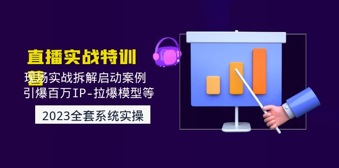 （4794期）2023直播实战：现场实战拆解启动案例 引爆百万IP-拉爆模型等(无中创水印)-创奇社