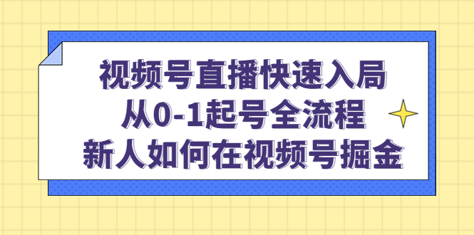（4829期）视频号直播快速入局：从0-1起号全流程，新人如何在视频号掘金！-创奇社