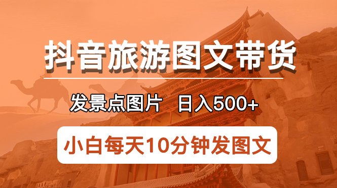 （5902期）抖音旅游图文带货项目，每天半小时发景点图片日入500+长期稳定项目-创奇社