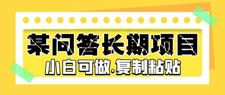 （5266期）某问答长期项目，简单复制粘贴，10-20/小时，小白可做-创奇社