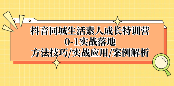 （5298期）抖音同城生活素人成长特训营，0-1实战落地，方法技巧|实战应用|案例解析-创奇社