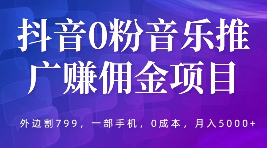 （5815期）抖音0粉音乐推广赚佣金项目，外边割799，一部手机0成本就可操作，月入5000+-创奇社