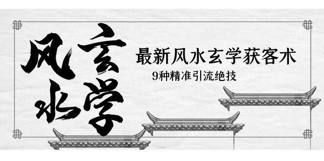 （5930期）最新风水玄学-获客术，9种精准引流绝技（专题课）-创奇社