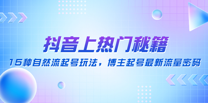 （4650期）抖音上热门秘籍：15种自然流起号玩法，博主起号最新流量密码-创奇社 - AI前沿·副业变现·资源教程！