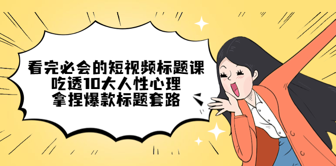 （4704期）看完必会的短视频标题课，吃透10大人性心理，拿捏爆款标题套路-创奇社