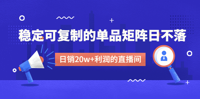 （4770期）某电商线下课程，稳定可复制的单品矩阵日不落，做一个日销20w+利润的直播间-创奇社