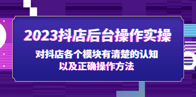 （5093期）2023抖店后台操作实操，对抖店各个模块有清楚的认知以及正确操作方法-创奇社