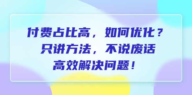 （6487期）付费 占比高，如何优化？只讲方法，不说废话，高效解决问题！-创奇社
