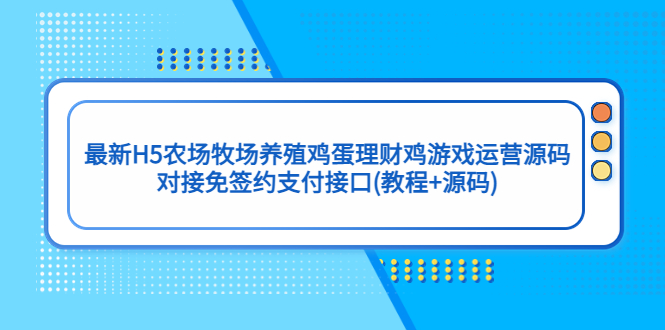（5274期）最新H5农场牧场养殖鸡蛋理财鸡游戏运营源码/对接免签约支付接口(教程+源码)-创奇社 - AI前沿·副业变现·资源教程！