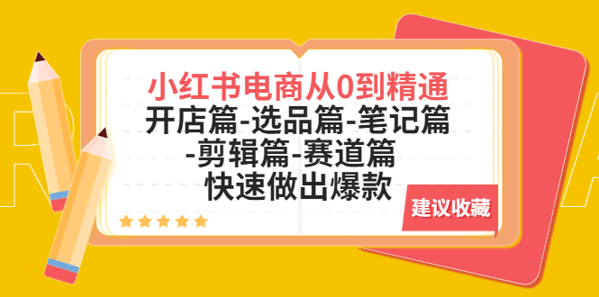 （5527期）小红书电商从0到精通：开店篇-选品篇-笔记篇-剪辑篇-赛道篇  快速做出爆款-创奇社 - AI前沿·副业变现·资源教程！