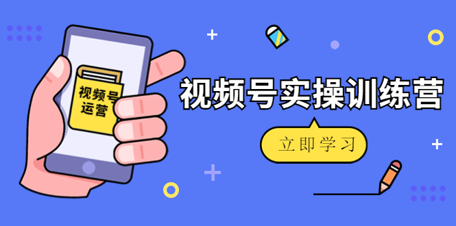 （4397期）微信视频号实操训练营：视频号起号运营纯干货玩法！-创奇社