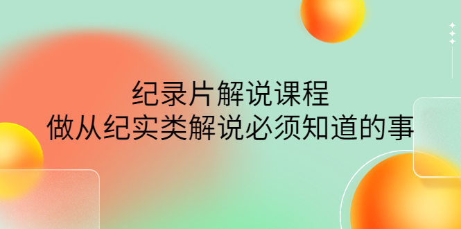 （4255期）眼镜蛇电影：纪录片解说课程，做从纪实类解说必须知道的事-价值499元-创奇社