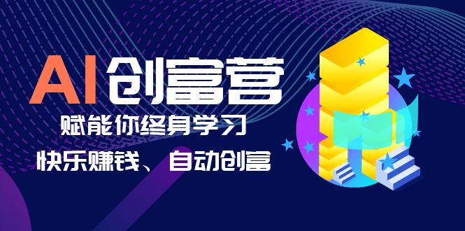 （6432期）AI学习创富营-AI时代，赋能你终身学习、快乐赚钱、自动创富-创奇社