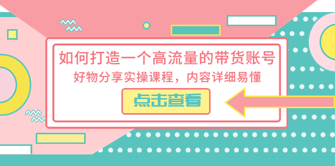 （5761期）如何打造一个高流量的带货账号，好物分享实操课程，内容详细易懂-创奇社