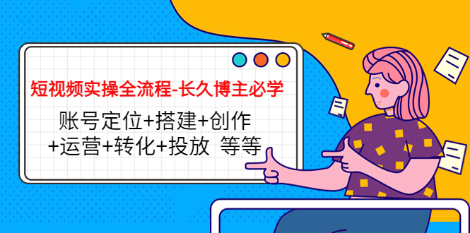 （4361期）短视频实操全流程-长久博主必学：账号定位+搭建+创作+运营+转化+投放  等等-创奇社 - AI前沿·副业变现·资源教程！