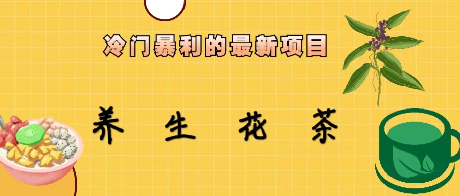（6653期）冷门暴利的最新项目，养生花茶！七八月是红利期-创奇社
