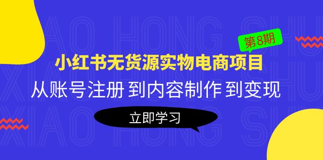 （5537期）黄岛主《小红书无货源实物电商项目》第8期：从账号注册 到内容制作 到变现-创奇社