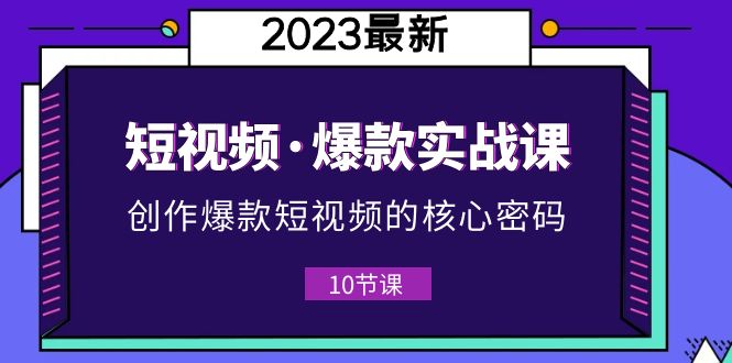 （5938期）2023短视频·爆款实战课，创作·爆款短视频的核心·密码（10节视频课）-创奇社