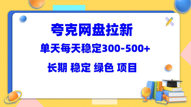 （5942期）夸克网盘拉新项目：单天稳定300-500＋长期 稳定 绿色（教程+资料素材）-创奇社 - AI前沿·副业变现·资源教程！