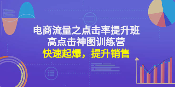 （4544期）电商流量之点击率提升班+高点击神图训练营：快速起爆，提升销售！-创奇社 - AI前沿·副业变现·资源教程！