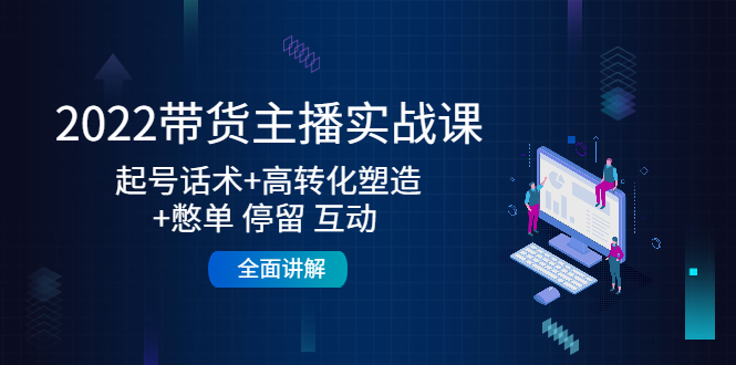 （4417期）2022带货主播实战课：起号话术+高转化塑造+憋单 停留 互动  全面讲解-创奇社 - AI前沿·副业变现·资源教程！