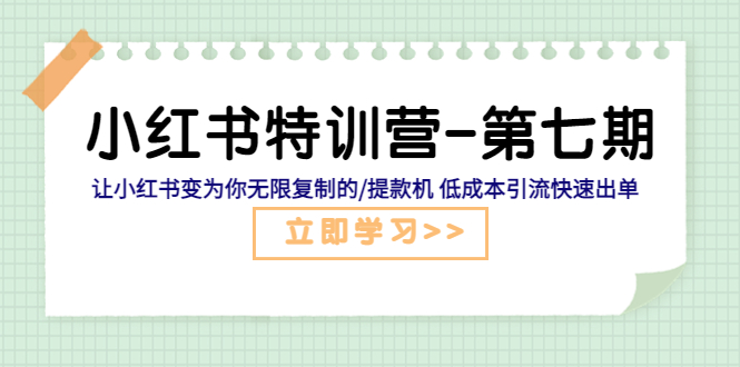 （5608期）小红书特训营-第七期 让小红书变为你无限复制的/提款机 低成本引流快速出单-创奇社