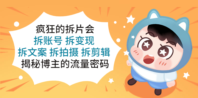 （5489期）疯狂的拆片会：拆账号 拆变现 拆文案 拆拍摄 拆剪辑  揭秘博主的流量密码-创奇社