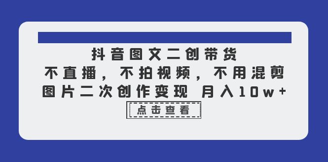 （6471期）抖音图文二创带货，不直播，不拍视频，不用混剪，图片二次创作变现 月入10w-创奇社