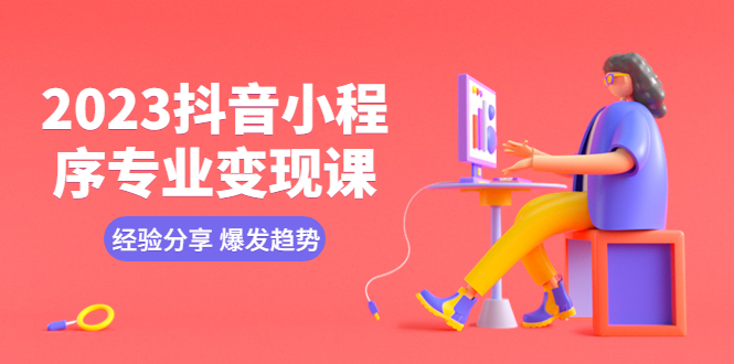 （5799期）2023抖音小程序专业变现课 经验分享 爆发趋势 变现逻辑 养高权重号 剪辑等-创奇社