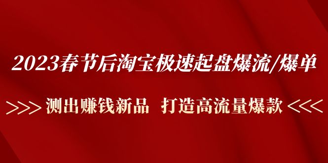 （4804期）2023春节后淘宝极速起盘爆流/爆单：测出赚钱新品  打造高流量爆款-创奇社