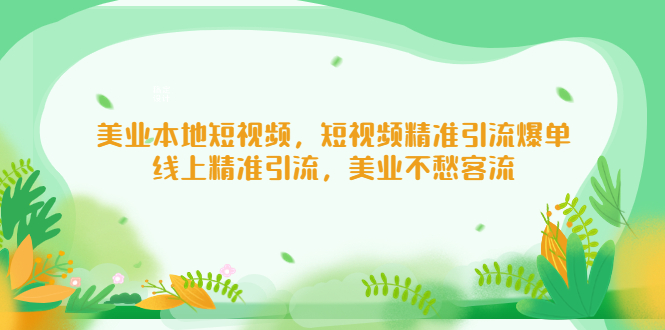 （5059期）美业本地短视频，短视频精准引流爆单，线上精准引流，美业不愁客流-创奇社