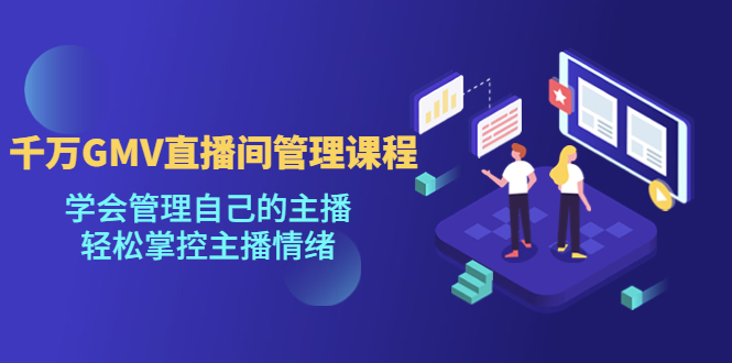 （4691期）千万GMV直播间的管理课程：学会管理自己的主播，轻松掌控主播情绪-创奇社 - AI前沿·副业变现·资源教程！