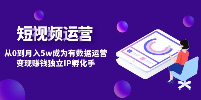 （4758期）短视频自然流IP第2期：从0到月入5w成为有数据运营变现赚钱独立IP孵化手-创奇社