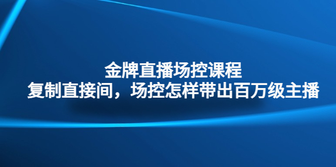 （4730期）金牌直播场控课程：复制直接间，场控如何带出百万级主播-创奇社 - AI前沿·副业变现·资源教程！