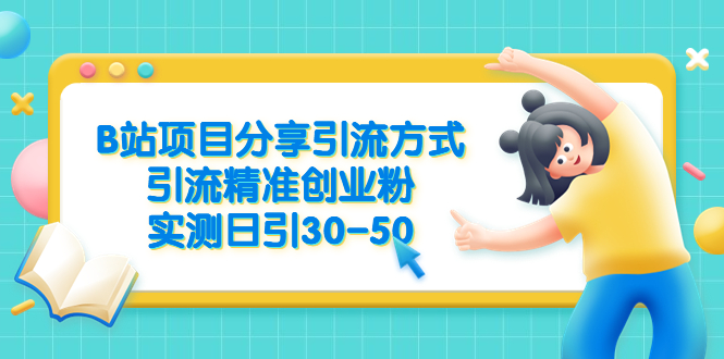（6439期）B站项目分享引流方式，引流精准创业粉，实测日引30-50-创奇社 - AI前沿·副业变现·资源教程！