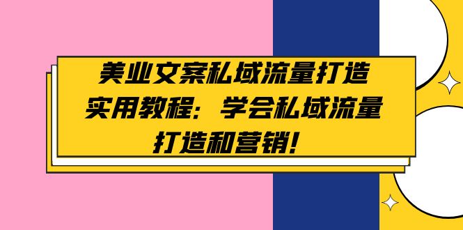 （4987期）美业文案私域流量打造实用教程：学会私域流量打造和营销！-创奇社