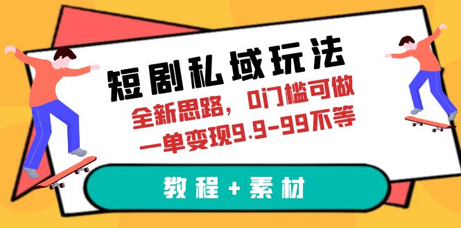 （6464期）短剧私域玩法，全新思路，0门槛可做，一单变现9.9-99不等（教程+素材）-创奇社 - AI前沿·副业变现·资源教程！