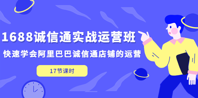 （5189期）1688诚信通实战运营班，快速学会阿里巴巴诚信通店铺的运营(17节课)-创奇社