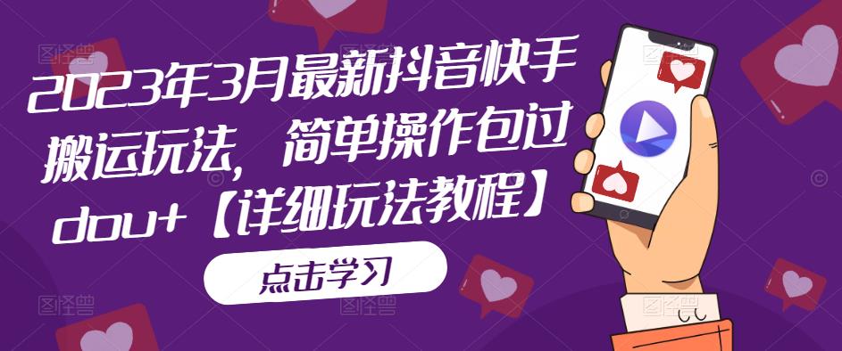 （5209期）2023年3月最新抖音快手搬运玩法，简单操作包过dou+【详细玩法教程】-创奇社