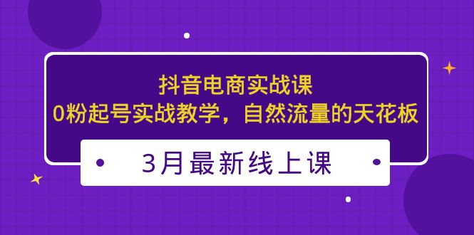 （5253期）3月最新抖音电商实战课：0粉起号实战教学，自然流量的天花板-创奇社