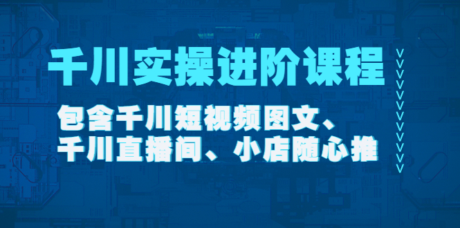 （4239期）千川实操进阶课程（11月更新）包含千川短视频图文、千川直播间、小店随心推-创奇社