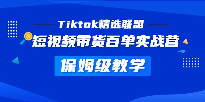（5162期）Tiktok精选联盟·短视频带货百单实战营 保姆级教学 快速成为Tiktok带货达人-创奇社