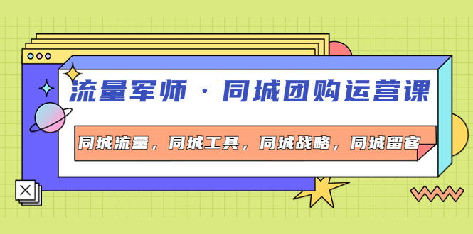 （4016期）流量军师·同城团购运营课，同城流量，同城工具，同城战略，同城留客-创奇社