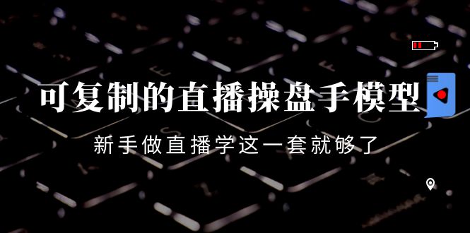 （4094期）可复制的直播操盘手模型：新手做直播就学这一套就够了（12节课）-创奇社
