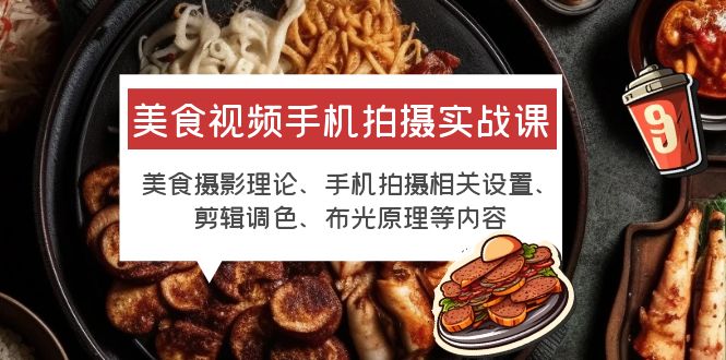 （6099期）美食视频手机拍摄实战课 美食摄影+手机拍摄相关设置+剪辑调色+布光原理等-创奇社
