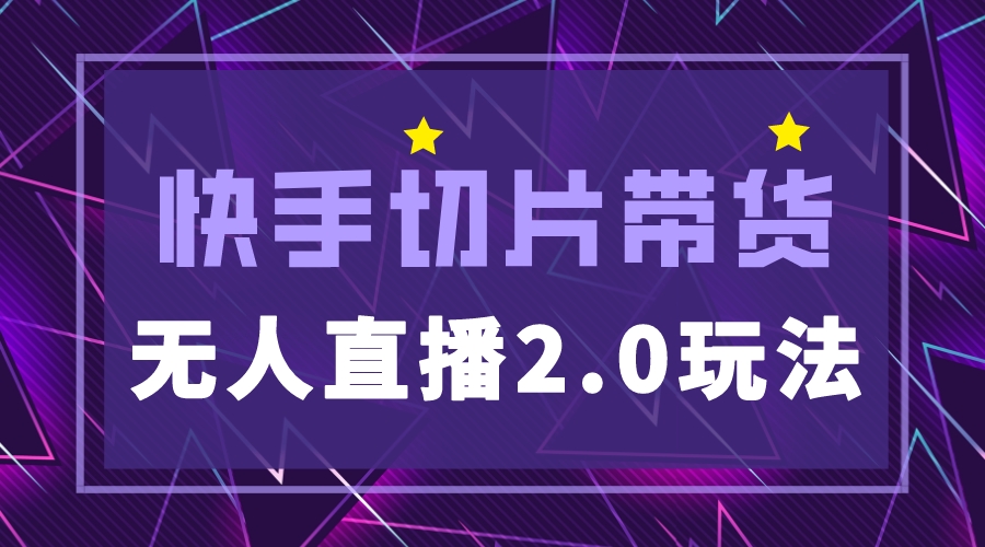 （5427期）快手网红切片2.0无人直播玩法保姆级教程，二驴的独家授权-创奇社